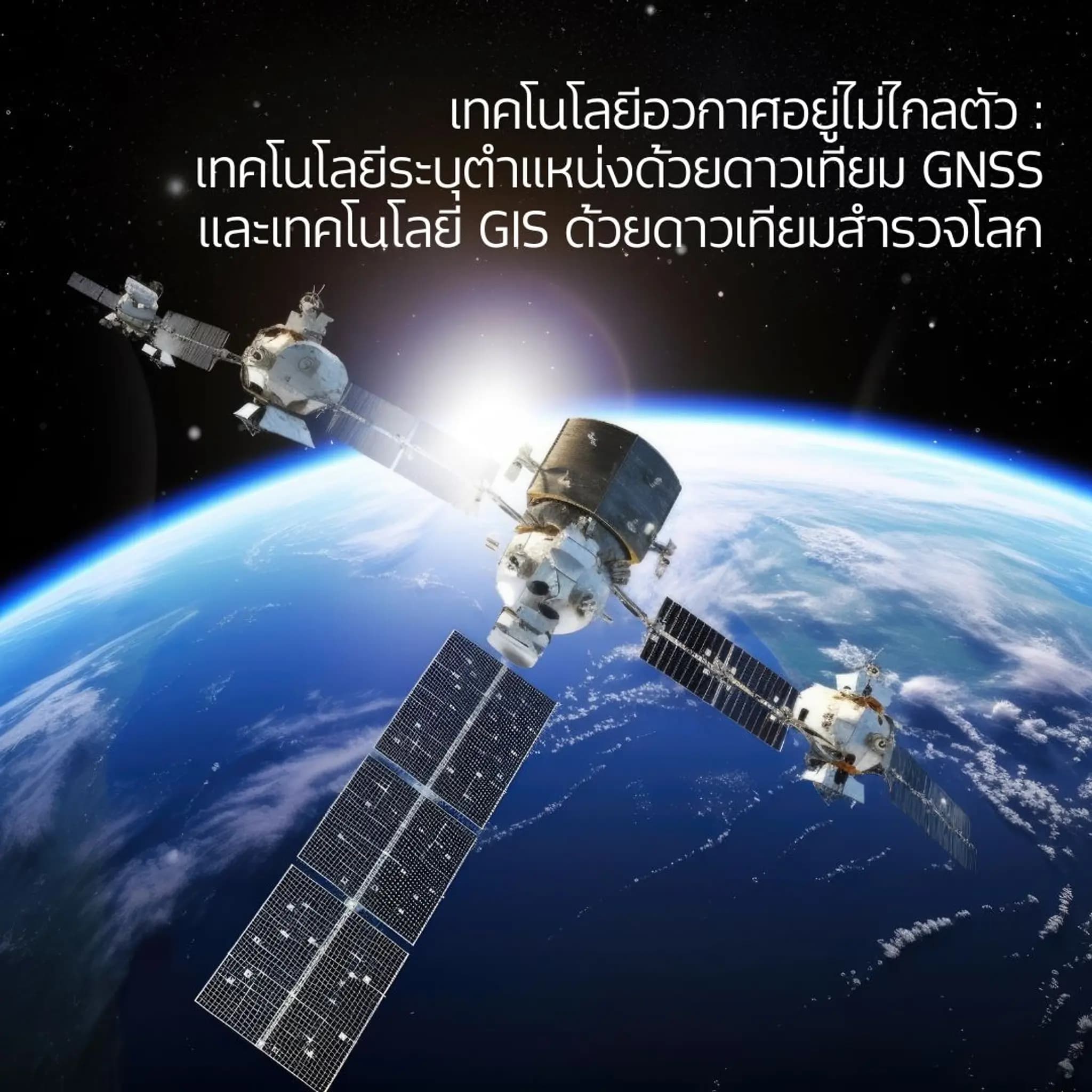 เทคโนโลยีอวกาศอยู่ไม่ไกลตัว : เทคโนโลยีระบุตำแหน่งด้วยดาวเทียม GNSS และเทคโนโลยี GIS ด้วยดาวเทียมสำรวจโลก